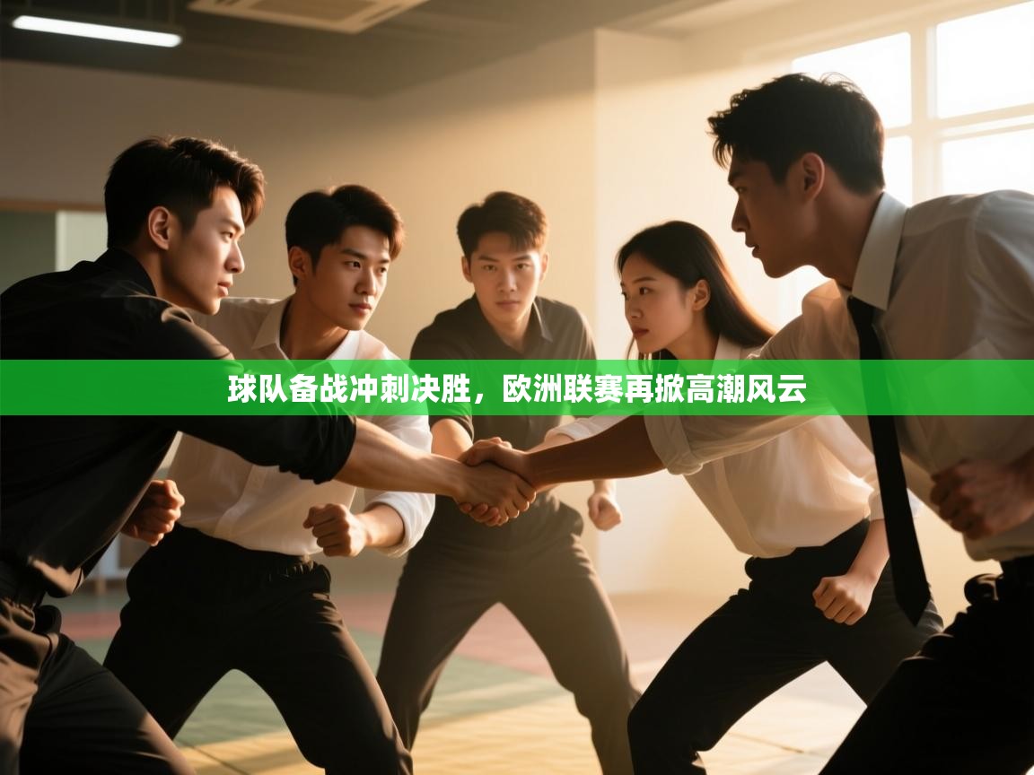 球队备战冲刺决胜,欧洲联赛再掀高潮风云 第2张