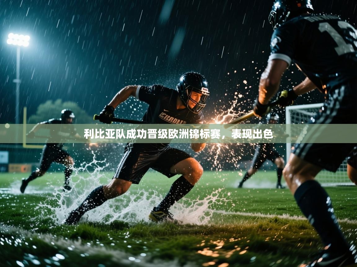 利比亚队成功晋级欧洲锦标赛,表现出色 第1张