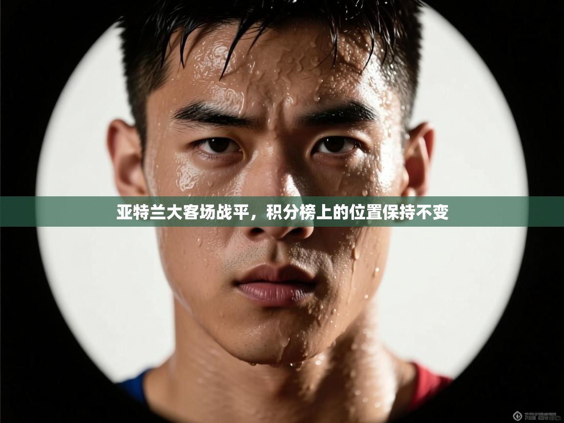 亚特兰大客场战平,积分榜上的位置保持不变 第1张