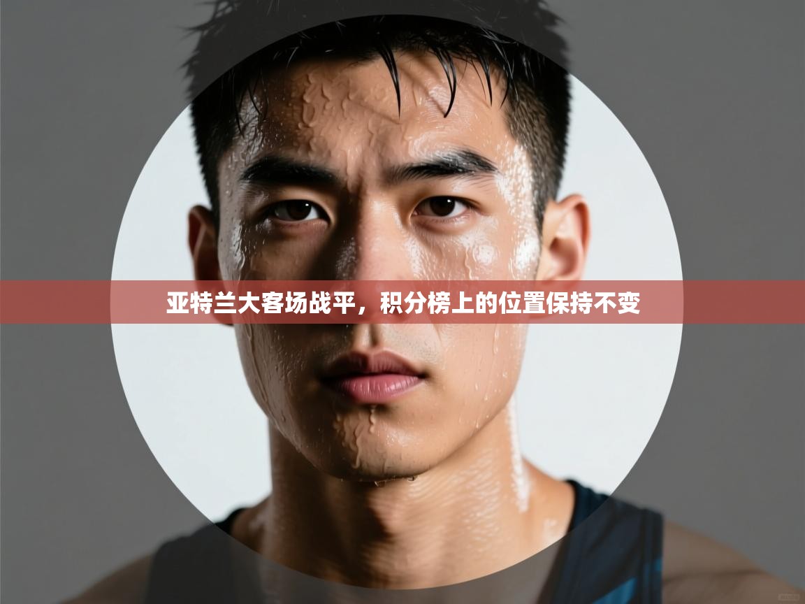 亚特兰大客场战平,积分榜上的位置保持不变 第2张