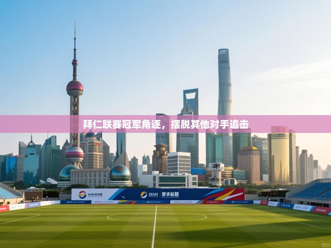 拜仁联赛冠军角逐,摆脱其他对手追击 第1张