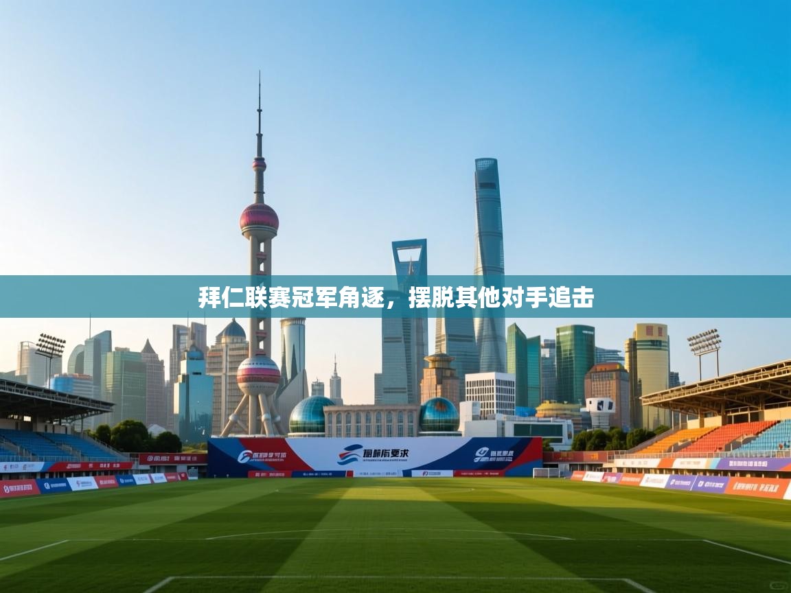 拜仁联赛冠军角逐,摆脱其他对手追击 第2张